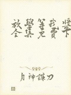放学等我酱子贝全集免费下载