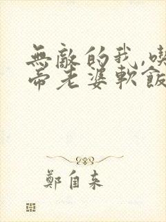 无敌的我,吃女帝老婆软饭咋了小说