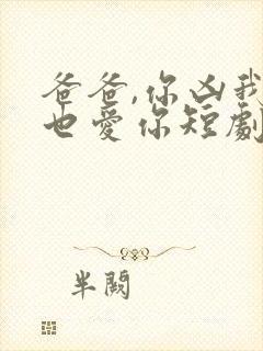 爸爸,你凶我我也爱你短剧免费观看