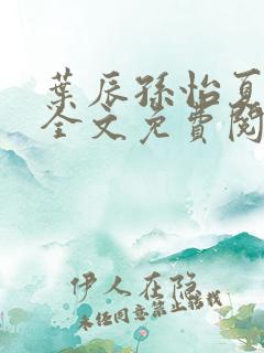 叶辰孙怡夏若雪全文免费阅读最新章