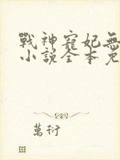 战神宠妃无下限小说全本免费阅读