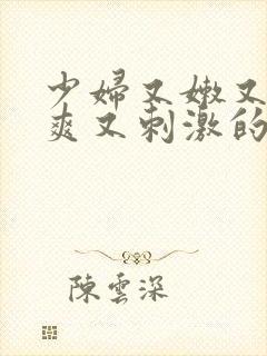 少妇又嫩又紧又爽又刺激的视频