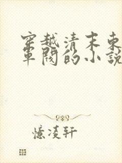 穿越清末东北当军阀的小说