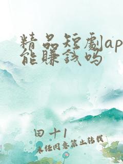 精品短剧app能赚钱吗