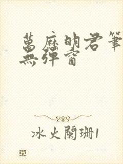 万历明君笔趣阁无弹窗