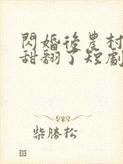 闪婚后农村娇妻甜翻了短剧免费观看