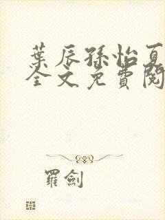 叶辰孙怡夏若雪全文免费阅读小说