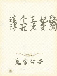 这个王妃路子野得宠免费阅读