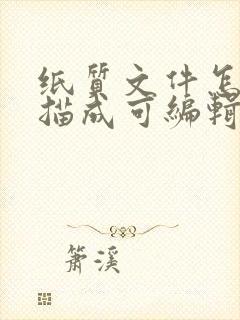 纸质文件怎么扫描成可编辑电子版