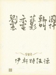 刘亦菲韩国宋承宪电影叫什么