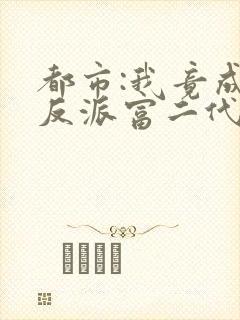 都市:我竟成了反派富二代