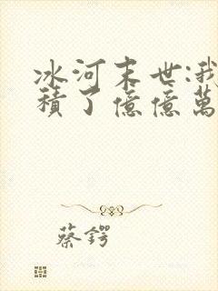 冰河末世:我囤积了亿亿万物资全本txt下载