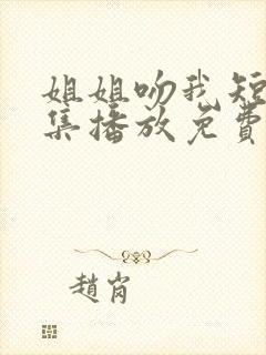 姐姐吻我短剧全集播放免费观看