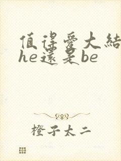值得爱大结局是he还是be