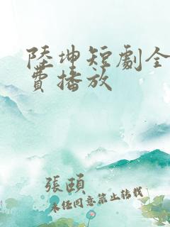 陆坤短剧全集免费播放