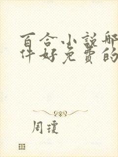 百合小说哪个软件好免费的