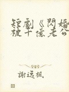 短剧《闪婚后,被千亿老公宠上天》