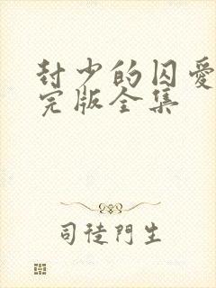 封少的囚爱短剧完版全集