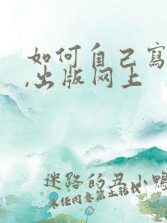 如何自己写小说,出版网上