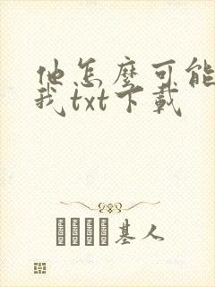 他怎么可能喜欢我txt下载