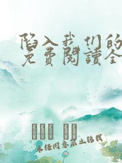 陷入我们的热恋免费阅读全文小说