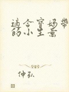 适合宝妈带娃做的小生意