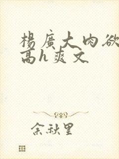 杨广大肉欲短篇高h爽文