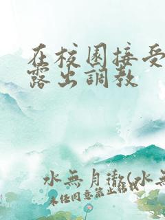 在校园接受主人露出调教