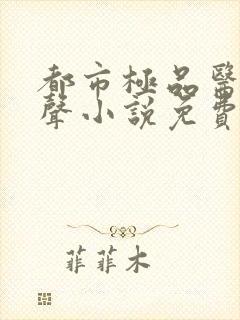 都市极品医神有声小说免费全本完整版