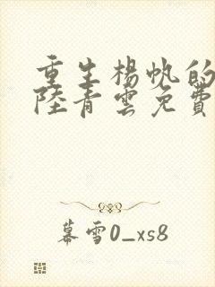 重生杨帆的小说陆青云免费阅读