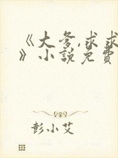 《大爹,求求你》小说免费阅读全文