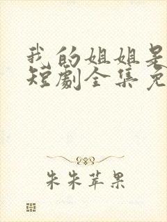我的姐姐是将军短剧全集免费观看高清
