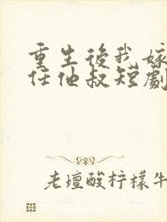重生后我嫁给前任他叔短剧免费观看