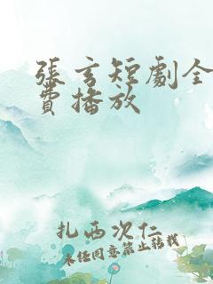 张玄短剧全集免费播放
