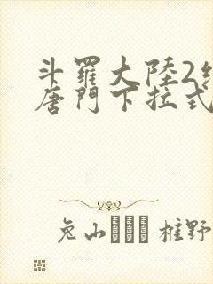 斗罗大陆2绝世唐门下拉式