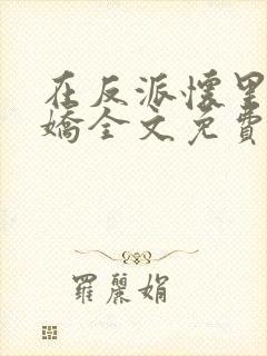 在反派怀里撒个娇全文免费阅读