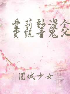 爱莉动漫全集免费观看鬼父