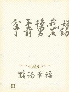 分手后,我嫁给了前男友的小叔版