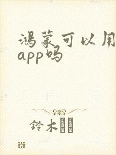 鸿蒙可以用安卓app吗