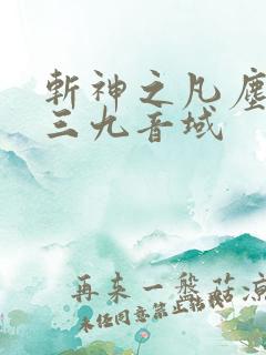 斩神之凡尘神域三九音域