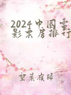 2024中国电影票房排行榜前十名