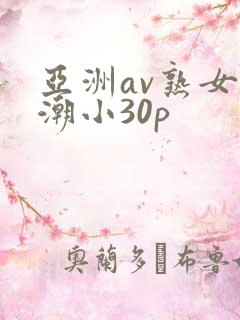 亚洲av熟女高潮小30p