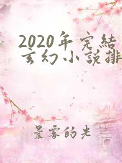 2020年完结玄幻小说排行榜前十名