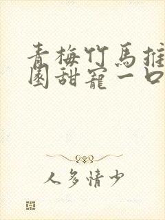 青梅竹马推文校园甜宠一口气讲完