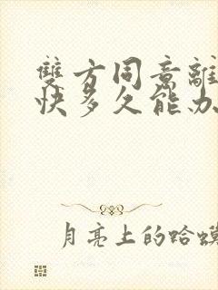 双方同意离婚最快多久能办下来