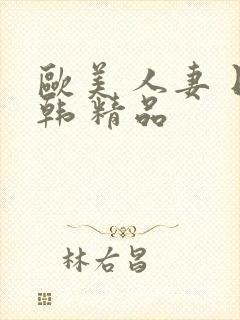 欧美 人妻 日韩 精品