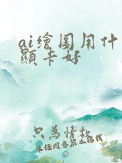 ai绘图用什么显卡好