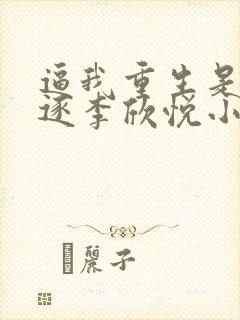 逼我重生是吧程逐李欣悦小说精校版全集txt