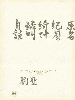 月鳞绮纪原著小说叫什么名字