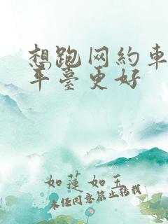 想跑网约车哪个平台更好
